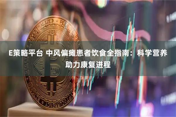 E策略平台 中风偏瘫患者饮食全指南：科学营养助力康复进程
