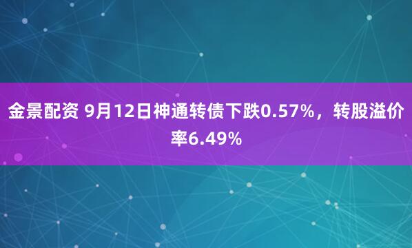 金景配资 9月12日神通转债下跌0.57%，转股溢价率6.49%