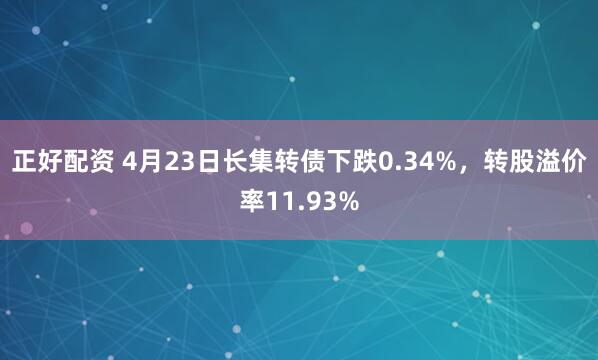 正好配资 4月23日长集转债下跌0.34%，转股溢价率11.93%