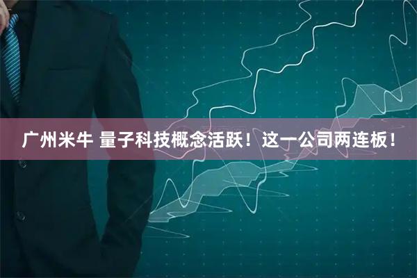 广州米牛 量子科技概念活跃！这一公司两连板！