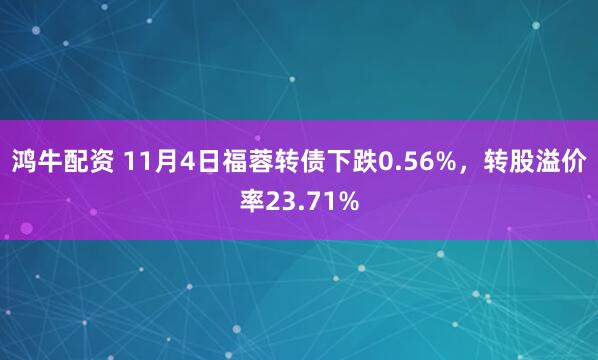 鸿牛配资 11月4日福蓉转债下跌0.56%，转股溢价率23.71%