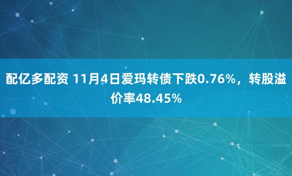 配亿多配资 11月4日爱玛转债下跌0.76%，转股溢价率48.45%
