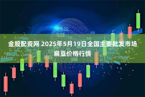 金股配资网 2025年5月19日全国主要批发市场扁豆价格行情