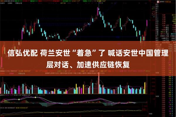 信弘优配 荷兰安世“着急”了 喊话安世中国管理层对话、加速供应链恢复