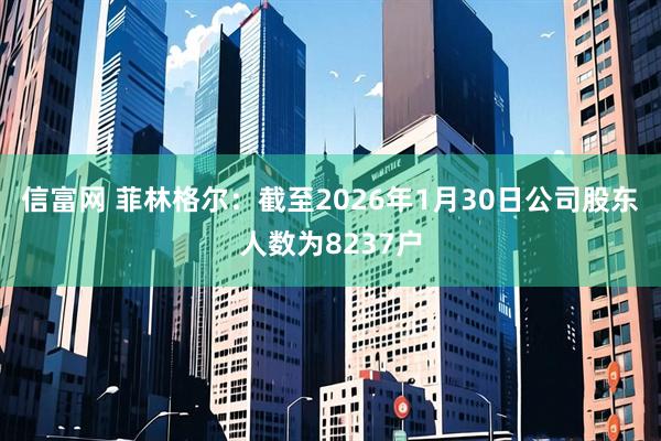 信富网 菲林格尔：截至2026年1月30日公司股东人数为8237户
